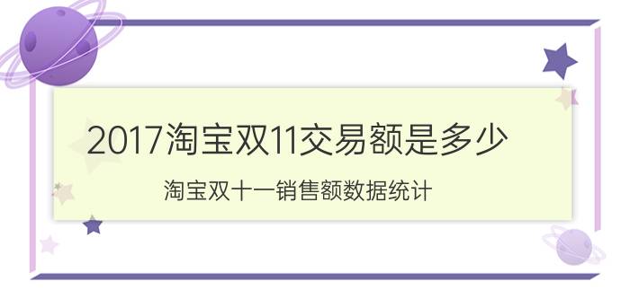 2017淘宝双11交易额是多少 淘宝双十一销售额数据统计